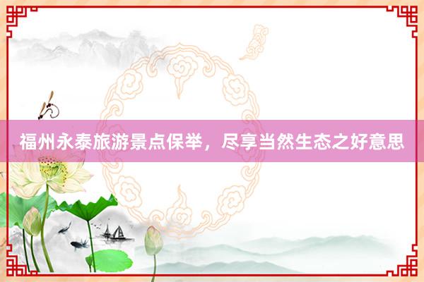 福州永泰旅游景点保举，尽享当然生态之好意思