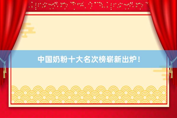 中国奶粉十大名次榜崭新出炉！