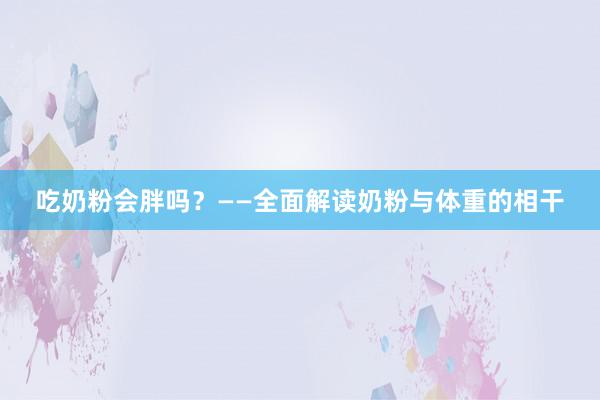 吃奶粉会胖吗？——全面解读奶粉与体重的相干