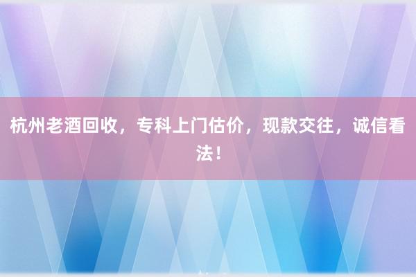 杭州老酒回收，专科上门估价，现款交往，诚信看法！