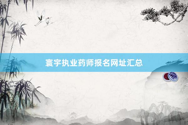 寰宇执业药师报名网址汇总